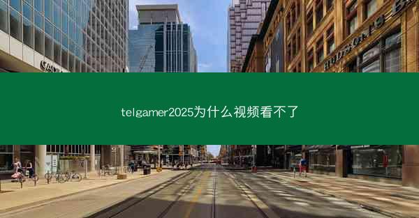 telgamer2025为什么视频看不了