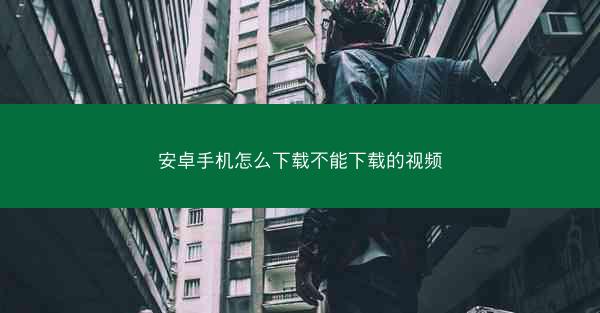 安卓手机怎么下载不能下载的视频