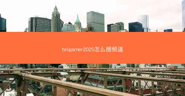 telgamer2025怎么搜频道