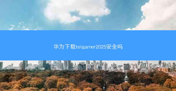 华为下载telgamer2025安全吗