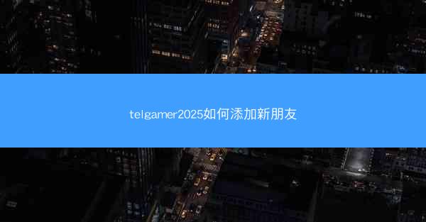 telgamer2025如何添加新朋友