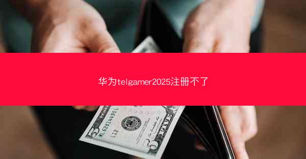 华为telgamer2025注册不了