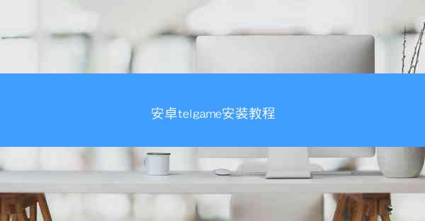 安卓telgame安装教程