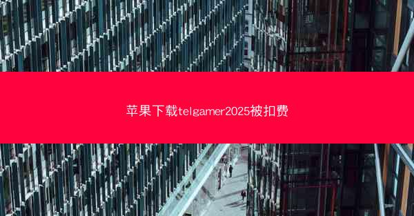 苹果下载telgamer2025被扣费