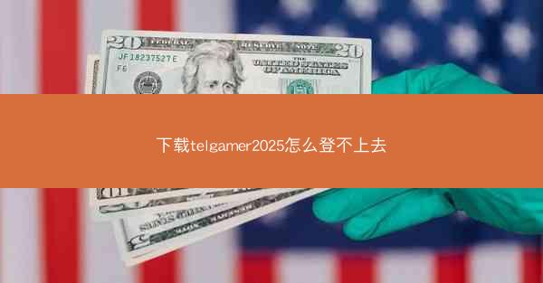 下载telgamer2025怎么登不上去