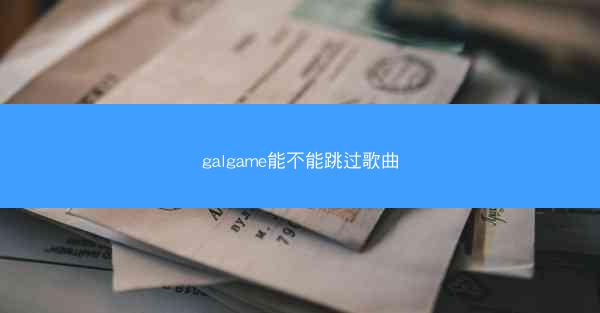 galgame能不能跳过歌曲