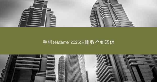手机telgamer2025注册收不到短信
