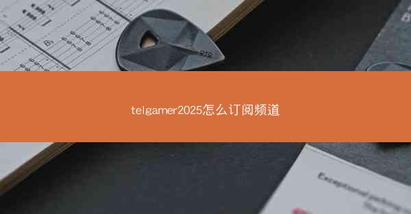telgamer2025怎么订阅频道