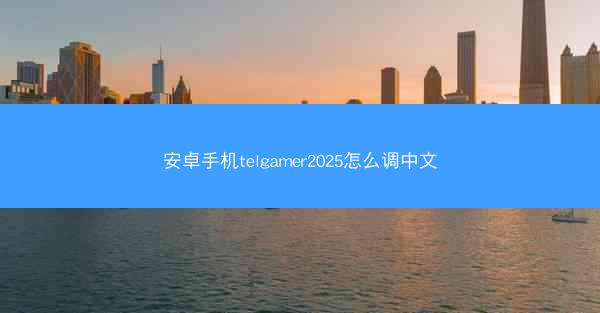 安卓手机telgamer2025怎么调中文