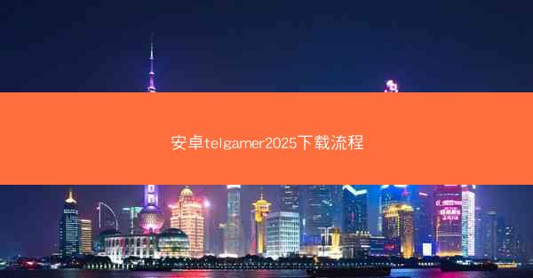 安卓telgamer2025下载流程