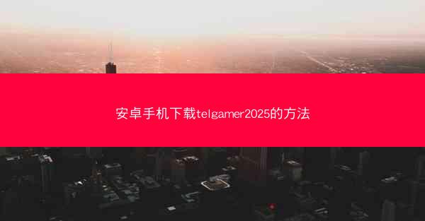 安卓手机下载telgamer2025的方法