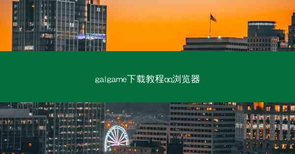 galgame下载教程qq浏览器