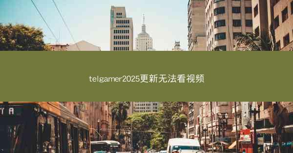 telgamer2025更新无法看视频