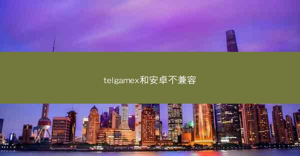 telgamex和安卓不兼容