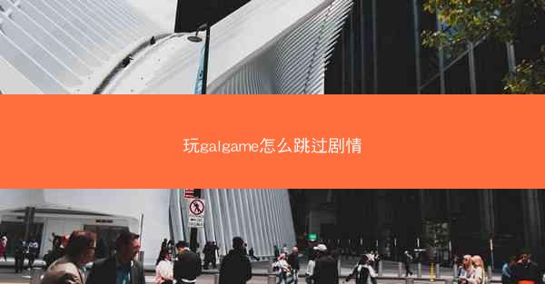 玩galgame怎么跳过剧情