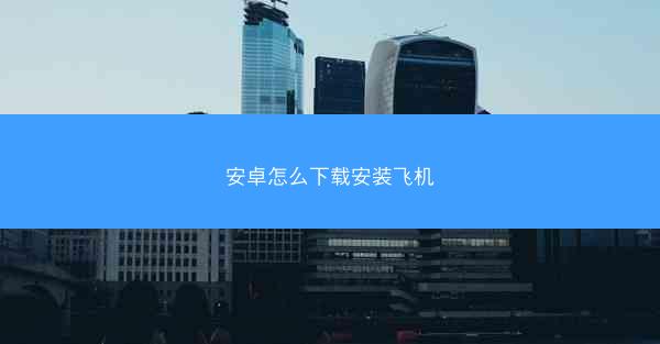 安卓怎么下载安装飞机