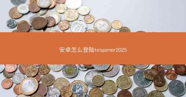 安卓怎么登陆telgamer2025