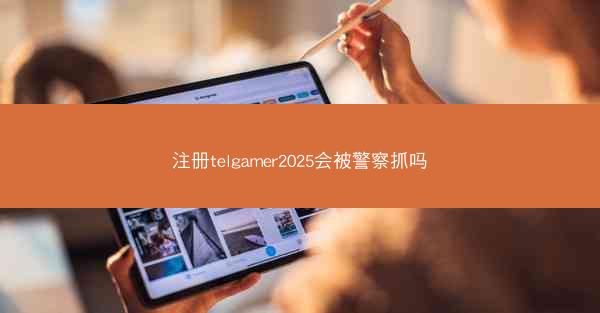 注册telgamer2025会被警察抓吗
