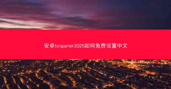 安卓telgamer2025如何免费设置中文