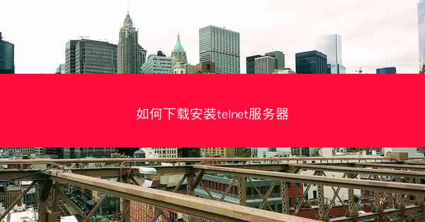 如何下载安装telnet服务器