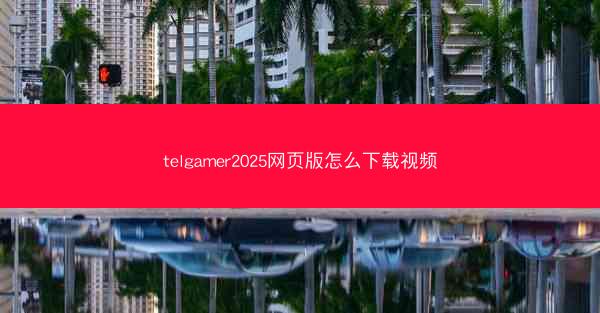 telgamer2025网页版怎么下载视频