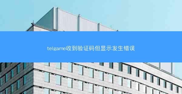 telgame收到验证码但显示发生错误