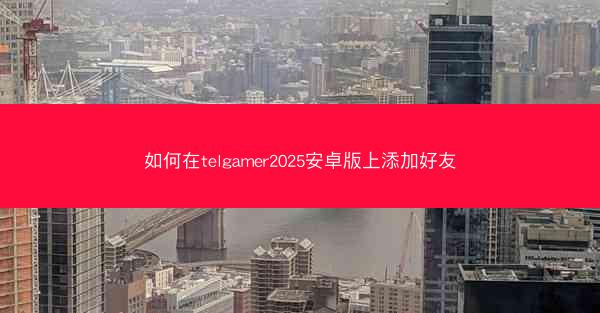 如何在telgamer2025安卓版上添加好友