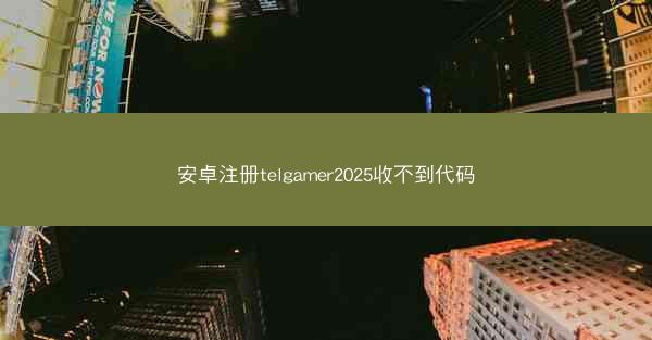 安卓注册telgamer2025收不到代码