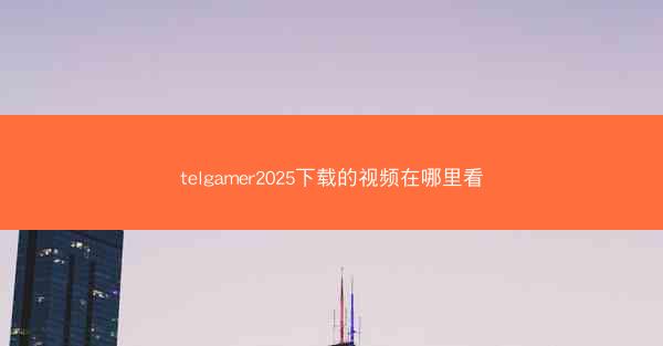 telgamer2025下载的视频在哪里看