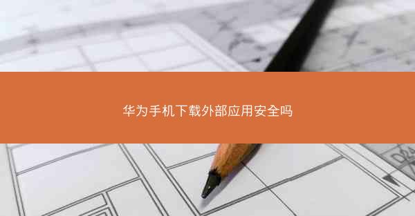 华为手机下载外部应用安全吗