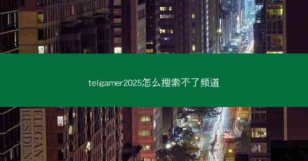 telgamer2025怎么搜索不了频道