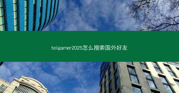 telgamer2025怎么搜索国外好友