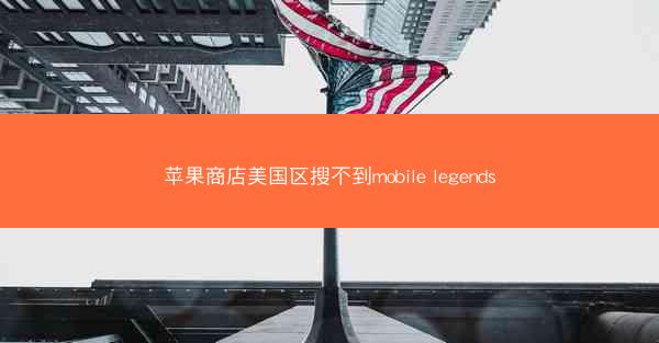 苹果商店美国区搜不到mobile legends