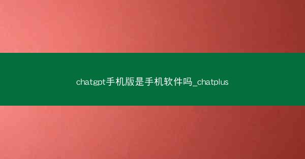 chatgpt手机版是手机软件吗_chatplus