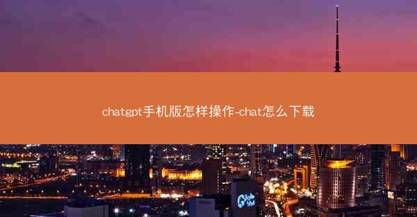 chatgpt手机版怎样操作-chat怎么下载