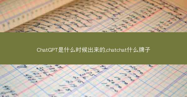 ChatGPT是什么时候出来的,chatchat什么牌子