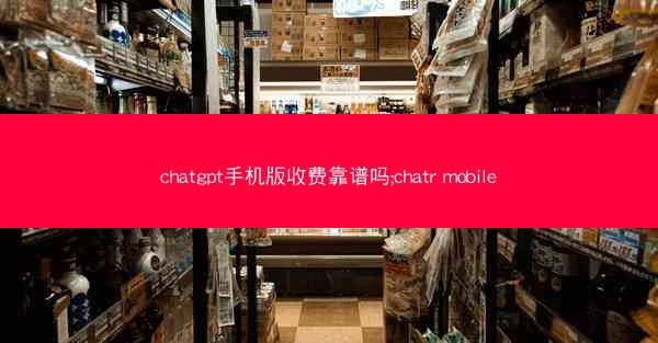 chatgpt手机版收费靠谱吗;chatr mobile