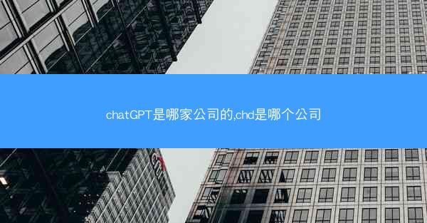 chatGPT是哪家公司的,chd是哪个公司