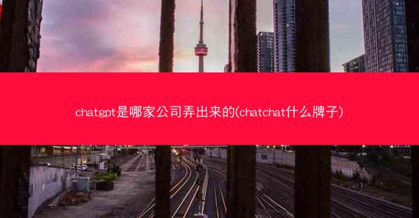 chatgpt是哪家公司弄出来的(chatchat什么牌子)