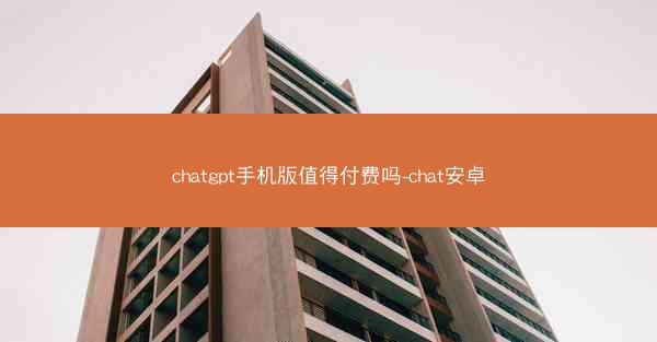 chatgpt手机版值得付费吗-chat安卓