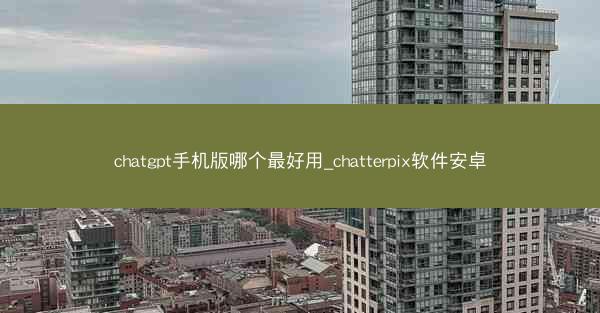 chatgpt手机版哪个最好用_chatterpix软件安卓