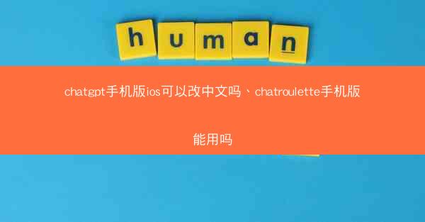 chatgpt手机版ios可以改中文吗、chatroulette手机版能用吗
