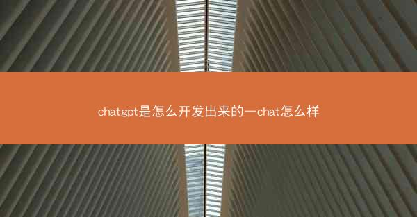 chatgpt是怎么开发出来的—chat怎么样