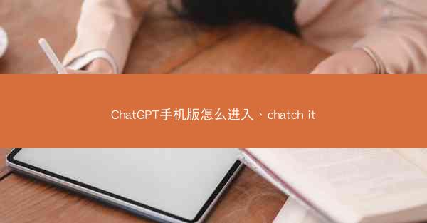 ChatGPT手机版怎么进入、chatch it