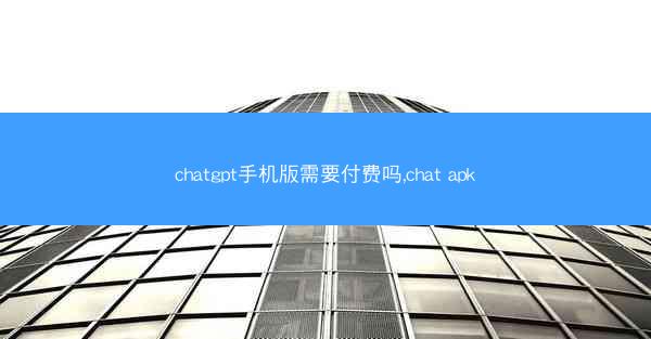 chatgpt手机版需要付费吗,chat apk