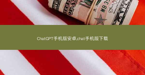 ChatGPT手机版安卓,chat手机版下载