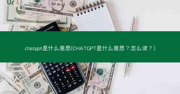 chatgpt是什么意思(CHATGPT是什么意思？怎么读？)