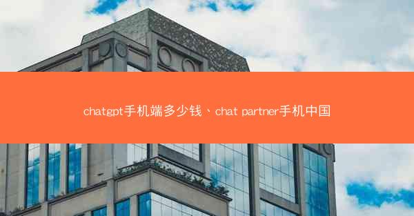 chatgpt手机端多少钱、chat partner手机中国