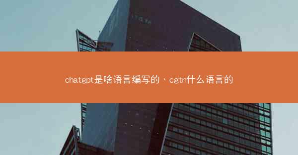 chatgpt是啥语言编写的、cgtn什么语言的