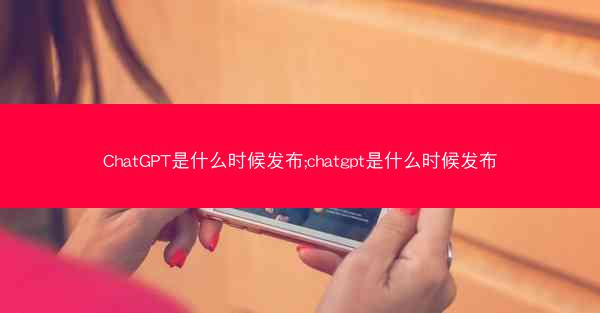 ChatGPT是什么时候发布;chatgpt是什么时候发布